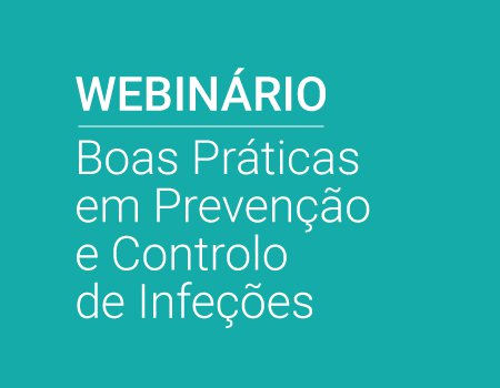 WEBINAR |  Boas Práticas em Prevenção e Controlo de Infeção