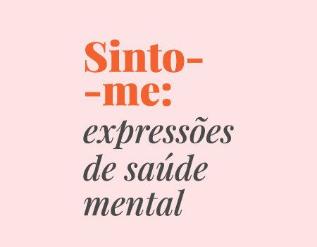 Exposição "Sinto- me: Expressões de Saúde Mental"