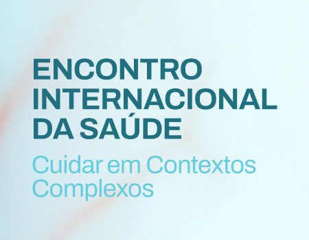 ENCONTRO INTERNACIONAL DA SAÚDE - Cuidar em Contextos Complexos